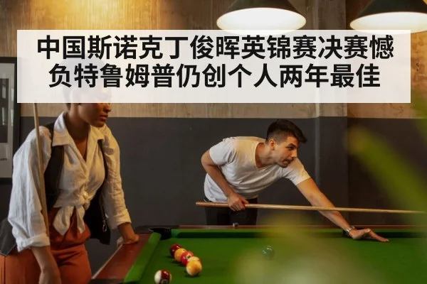 中国斯诺克丁俊晖英锦赛决赛憾负特鲁姆普仍创个人两年最佳