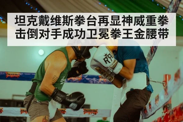 坦克戴维斯拳台再显神威重拳击倒对手成功卫冕拳王金腰带