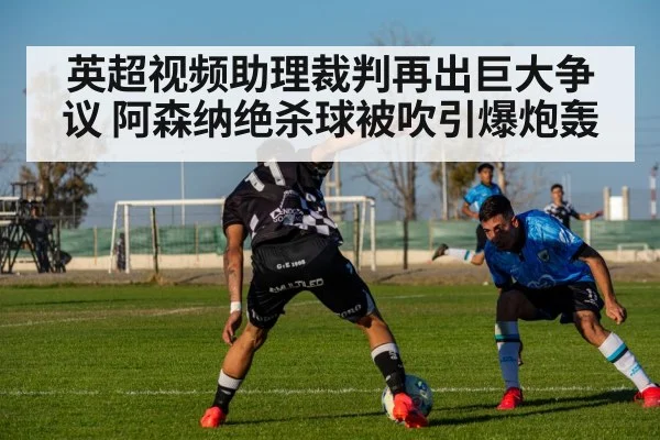 英超视频助理裁判再出巨大争议 阿森纳绝杀球被吹引爆炮轰