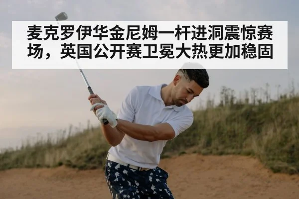 麦克罗伊华金尼姆一杆进洞震惊赛场，英国公开赛卫冕大热更加稳固