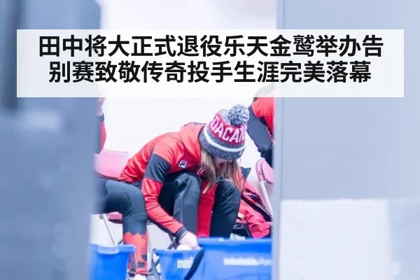 田中将大正式退役乐天金鹫举办告别赛致敬传奇投手生涯完美落幕